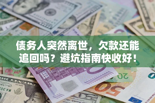 武汉债务人突然离世，欠款还能追回吗？避坑指南快收好！