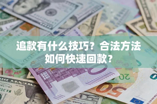 武汉追款有什么技巧？合法方法如何快速回款？