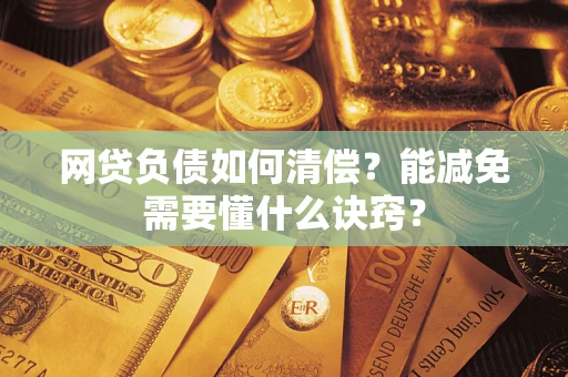 武汉网贷负债如何清偿？能减免需要懂什么诀窍？