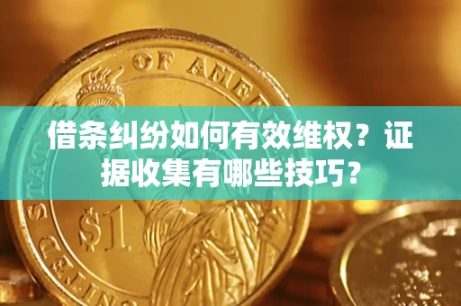 武汉借条纠纷如何有效维权？证据收集有哪些技巧？