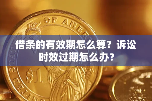 武汉借条的有效期怎么算？诉讼时效过期怎么办？