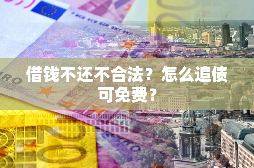 武汉借钱不还不合法？怎么追债可免费？