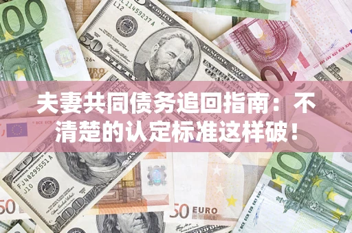 武汉夫妻共同债务追回指南：不清楚的认定标准这样破！