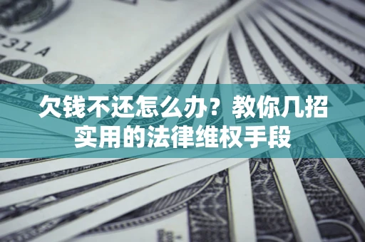武汉欠钱不还怎么办？教你几招实用的法律维权手段
