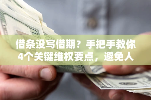 武汉借条没写借期？手把手教你4个关键维权要点，避免人财两空