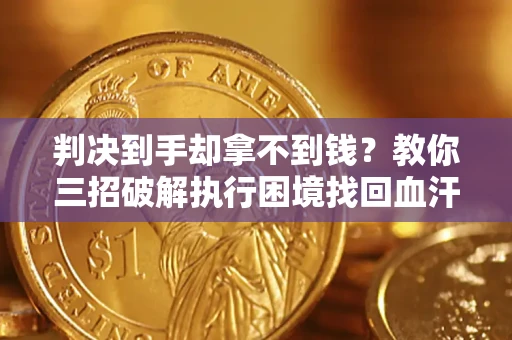 武汉判决到手却拿不到钱？教你三招破解执行困境找回血汗钱