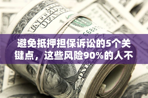 武汉避免抵押担保诉讼的5个关键点，这些风险90%的人不知道！