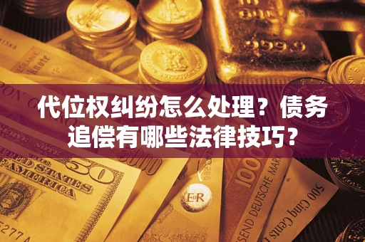 武汉代位权纠纷怎么处理？债务追偿有哪些法律技巧？