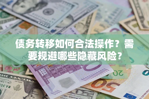武汉债务转移如何合法操作？需要规避哪些隐藏风险？
