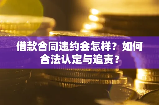 武汉借款合同违约会怎样？如何合法认定与追责？