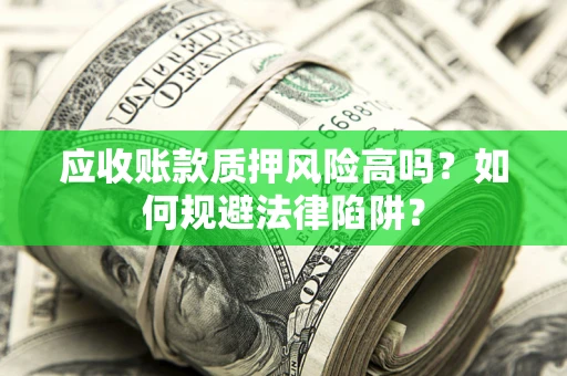 武汉应收账款质押风险高吗？如何规避法律陷阱？