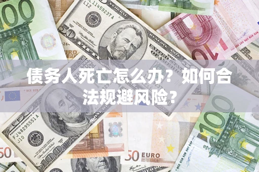武汉债务人死亡怎么办？如何合法规避风险？