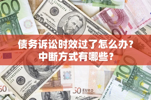 武汉债务诉讼时效过了怎么办？中断方式有哪些？