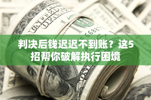 武汉判决后钱迟迟不到账？这5招帮你破解执行困境