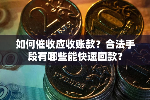 武汉如何催收应收账款？合法手段有哪些能快速回款？