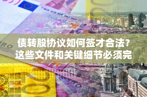 武汉债转股协议如何签才合法？这些文件和关键细节必须完整