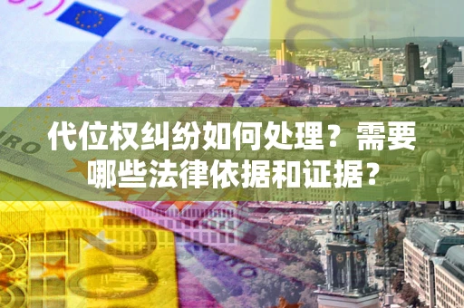武汉代位权纠纷如何处理？需要哪些法律依据和证据？