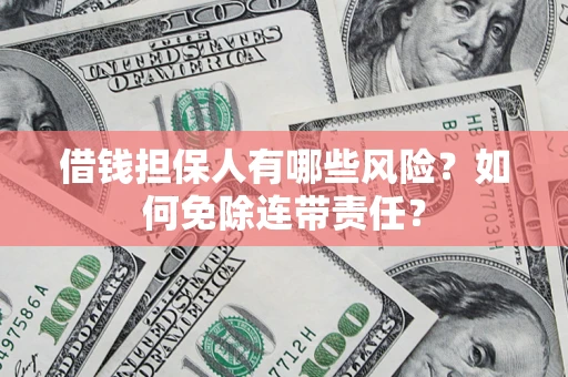武汉借钱担保人有哪些风险？如何免除连带责任？