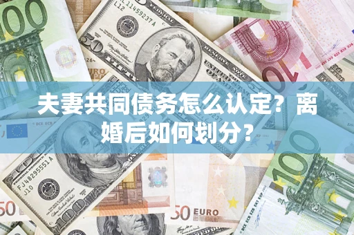 武汉夫妻共同债务怎么认定？离婚后如何划分？