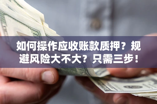 武汉如何操作应收账款质押？规避风险大不大？只需三步！