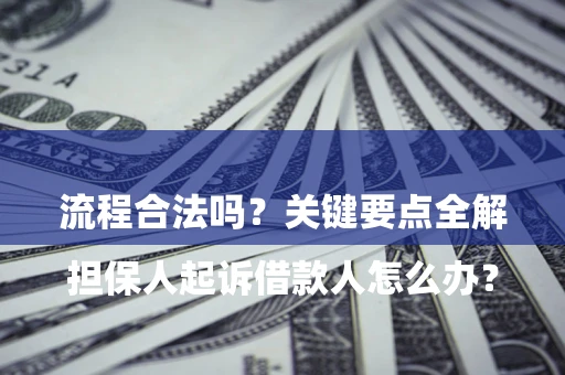 武汉

担保人起诉借款人怎么办？流程合法吗？关键要点全解析