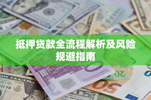 武汉抵押贷款全流程解析及风险规避指南