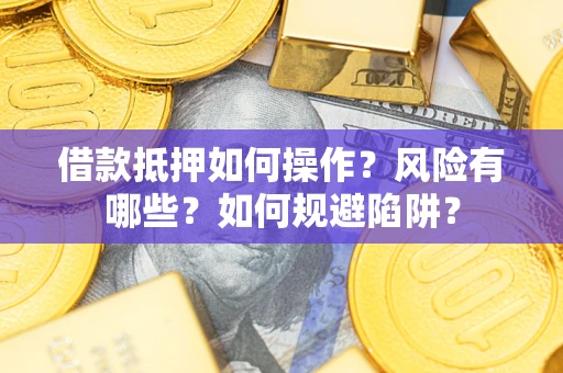武汉借款抵押如何操作？风险有哪些？如何规避陷阱？