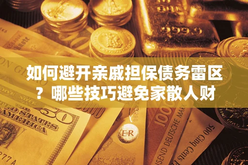 武汉如何避开亲戚担保债务雷区？哪些技巧避免家散人财