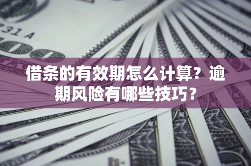 武汉借条的有效期怎么计算？逾期风险有哪些技巧？
