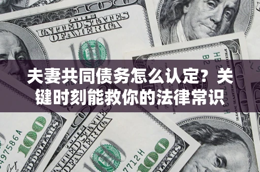 武汉夫妻共同债务怎么认定？关键时刻能救你的法律常识