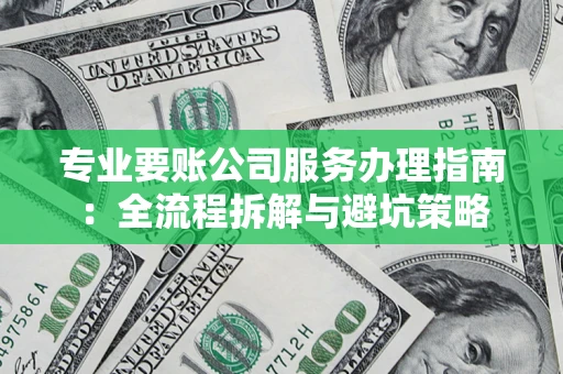 武汉专业要账公司服务办理指南：全流程拆解与避坑策略