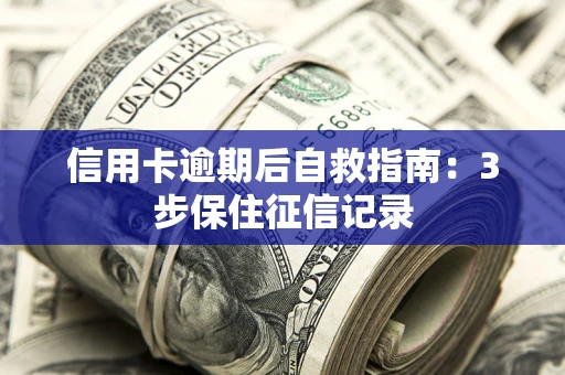 武汉信用卡逾期后自救指南：3步保住征信记录