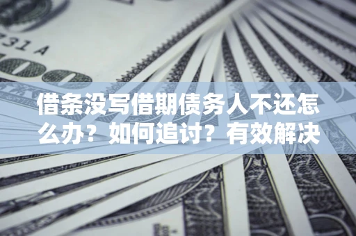 武汉借条没写借期债务人不还怎么办？如何追讨？有效解决方案！