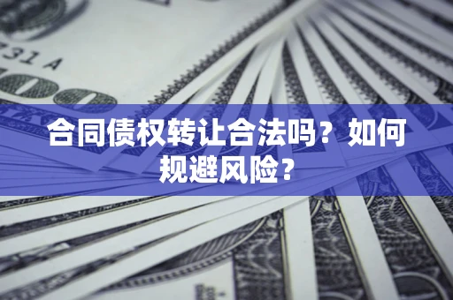 武汉合同债权转让合法吗？如何规避风险？