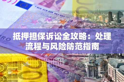 武汉抵押担保诉讼全攻略：处理流程与风险防范指南