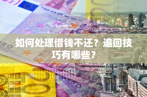 武汉如何处理借钱不还？追回技巧有哪些？