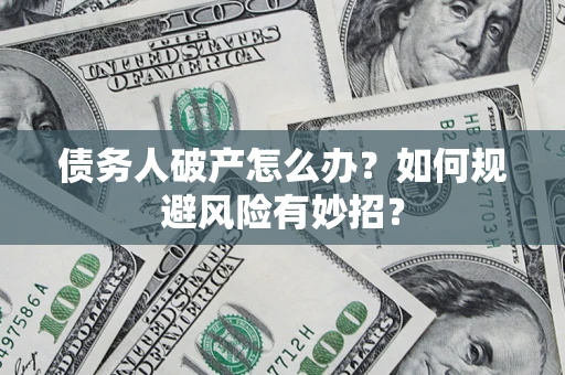 武汉债务人破产怎么办？如何规避风险有妙招？