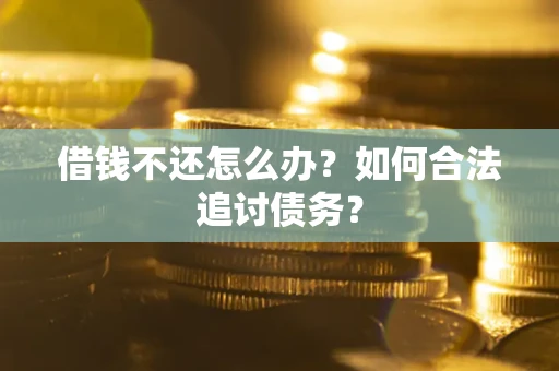 武汉借钱不还怎么办？如何合法追讨债务？