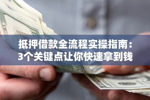 武汉抵押借款全流程实操指南：3个关键点让你快速拿到钱