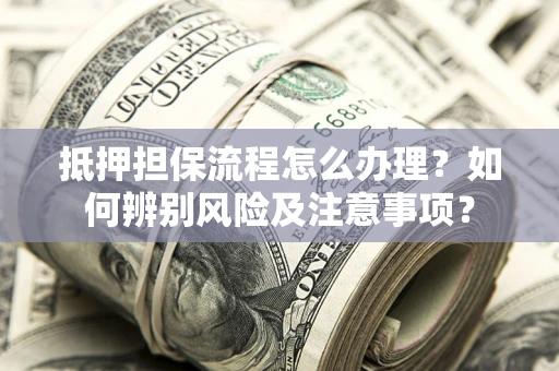 武汉抵押担保流程怎么办理？如何辨别风险及注意事项？