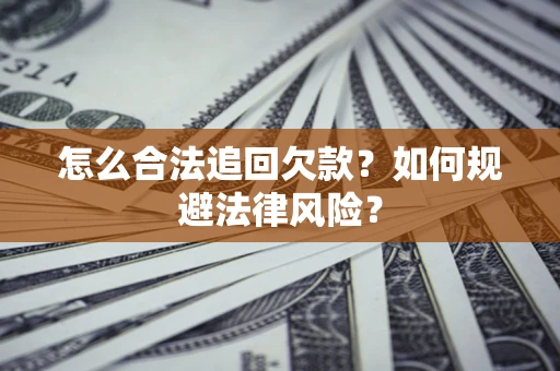 武汉怎么合法追回欠款？如何规避法律风险？