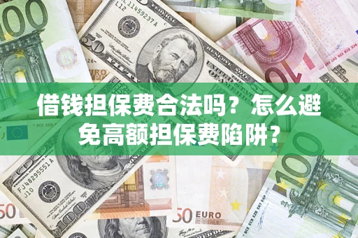 武汉借钱担保费合法吗？怎么避免高额担保费陷阱？