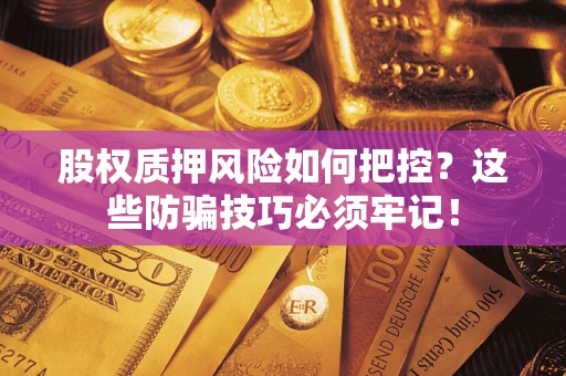 武汉股权质押风险如何把控？这些防骗技巧必须牢记！