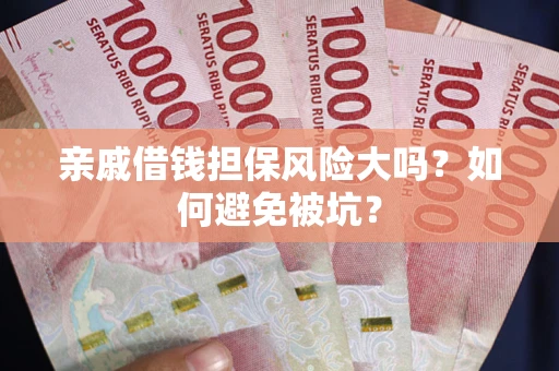 武汉亲戚借钱担保风险大吗？如何避免被坑？