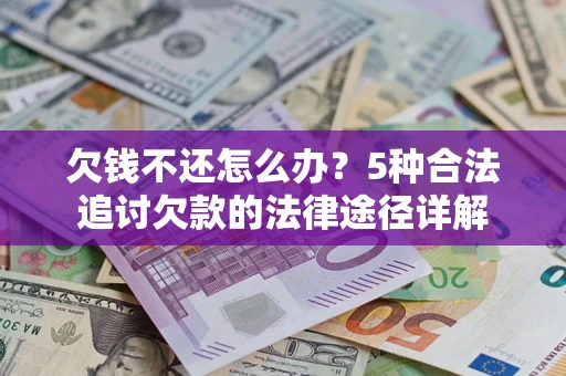 武汉欠钱不还怎么办？5种合法追讨欠款的法律途径详解