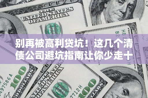 武汉别再被高利贷坑！这几个清债公司避坑指南让你少走十年弯路