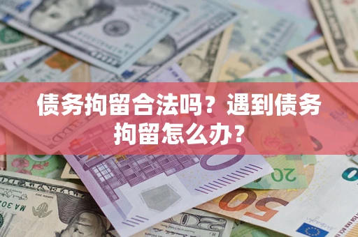 武汉债务拘留合法吗？遇到债务拘留怎么办？