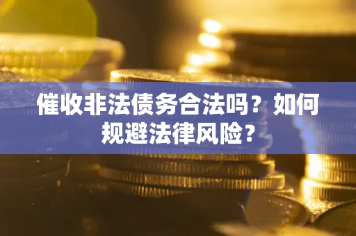 武汉催收非法债务合法吗？如何规避法律风险？