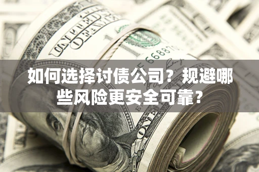 武汉如何选择讨债公司？规避哪些风险更安全可靠？