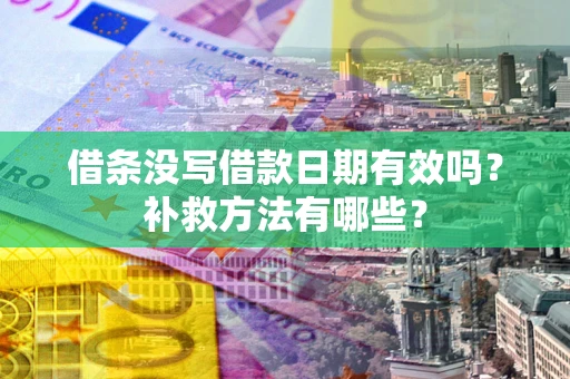 武汉借条没写借款日期有效吗?补救方法有哪些? 武汉借条没写借款日期有效吗?补救方法有哪些?